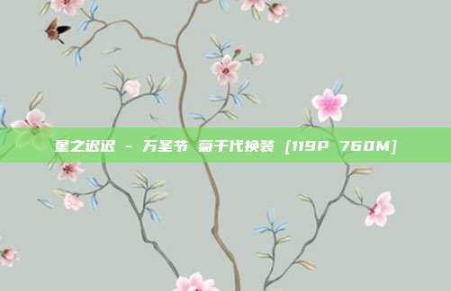 星之迟迟 - 万圣节 菊千代换装 [119P 760M]