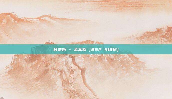 日奈娇 - 孟菲斯 [25P 413M]
