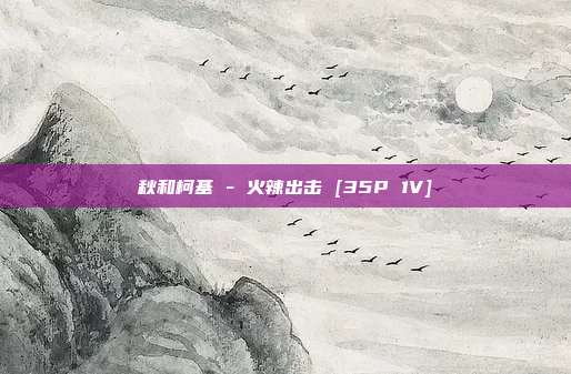 秋和柯基 - 火辣出击 [35P 1V]